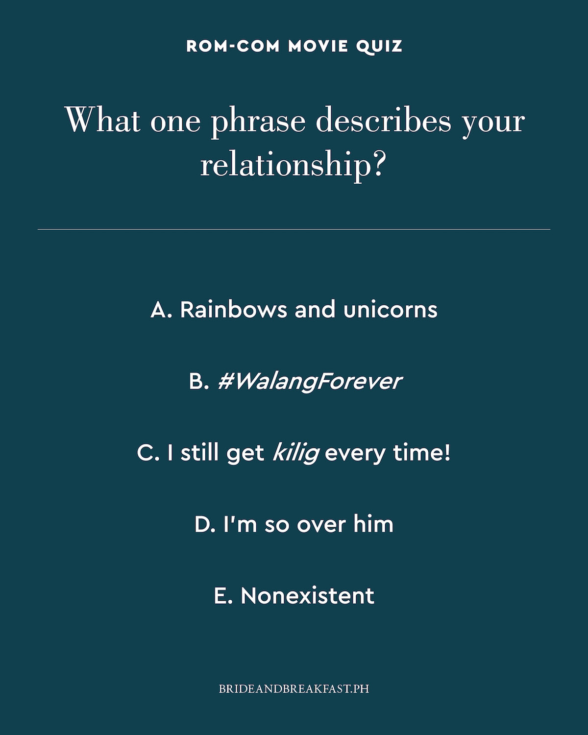 What one phrase describes your relationship? A. Rainbows and unicorns B. #WalangForever C. I still get kilig every time! D. I'm so over him E. Nonexistent