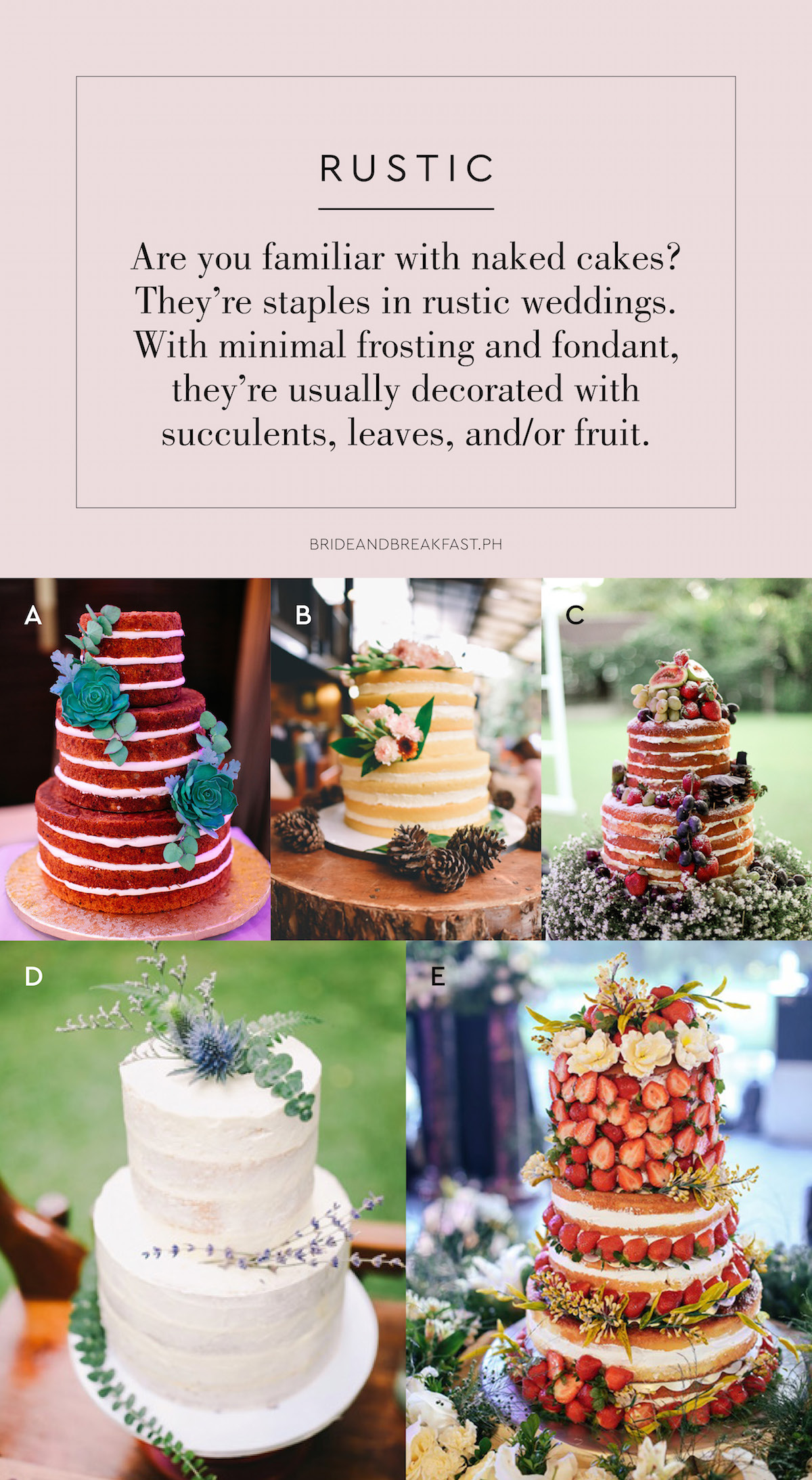 RUSTIC Are you familiar with naked cakes? They're staples in rustic weddings. With minimal frosting and fondant, they're usually decorated with succulents, leaves, and/or fruit.