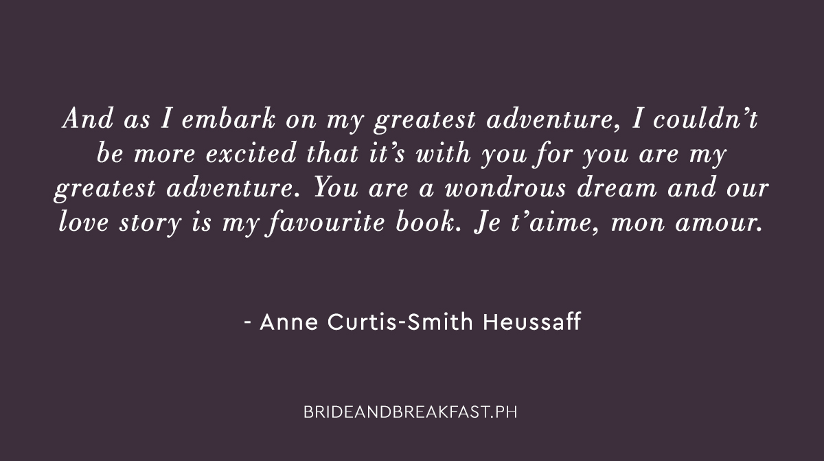 Anne: And as I embark on my greatest adventure, I couldn’t be more excited that it’s with you, for you are my greatest adventure. You are a wondrous dream and our love story is my favorite book. Je t’aime, mon amour.