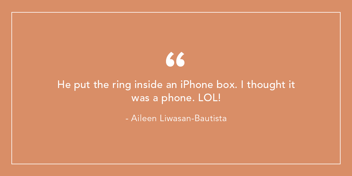 He put the ring inside an iPhone box. I thought it was a phone. LOL! - Aileen Liwasan-Bautista