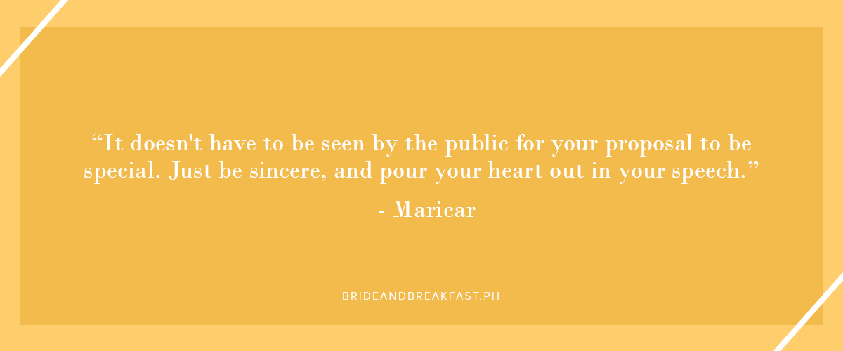 "It doesn't have to be seen by the public for your proposal to be special. Just be sincere, and pour your heart out in your speech." - Maricar