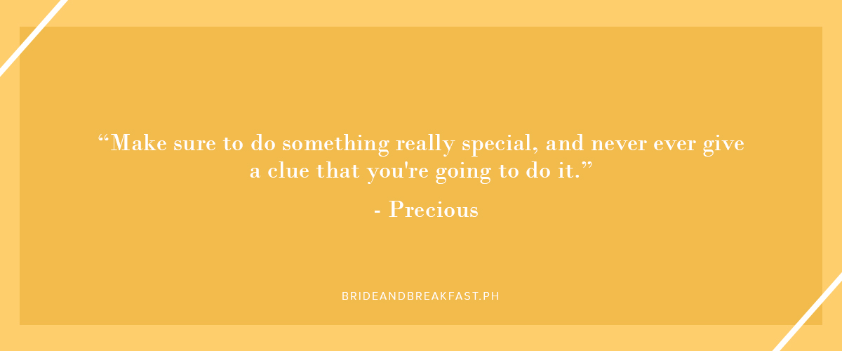 "Make sure to do something really special, and never ever give a clue that you're going to do it." - Precious