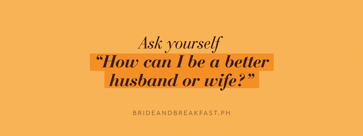 Ask yourself "How can I be a better husband or wife?"