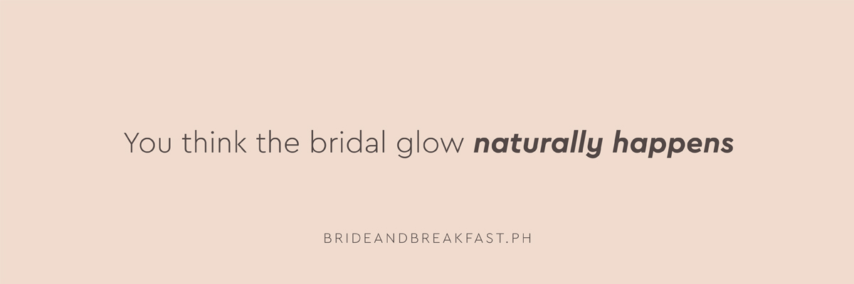 You think the bridal glow naturally happens