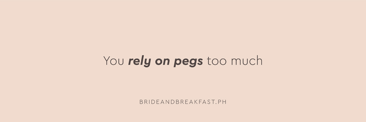 You rely on pegs too much