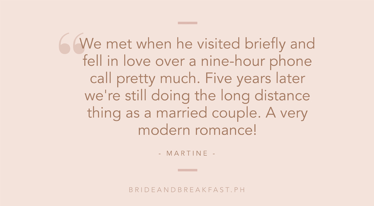 "We met when he visited briefly and fell in love over a nine-hour phone call pretty much. Five years later we're still doing the long distance thing as a married couple. A very modern romance!
