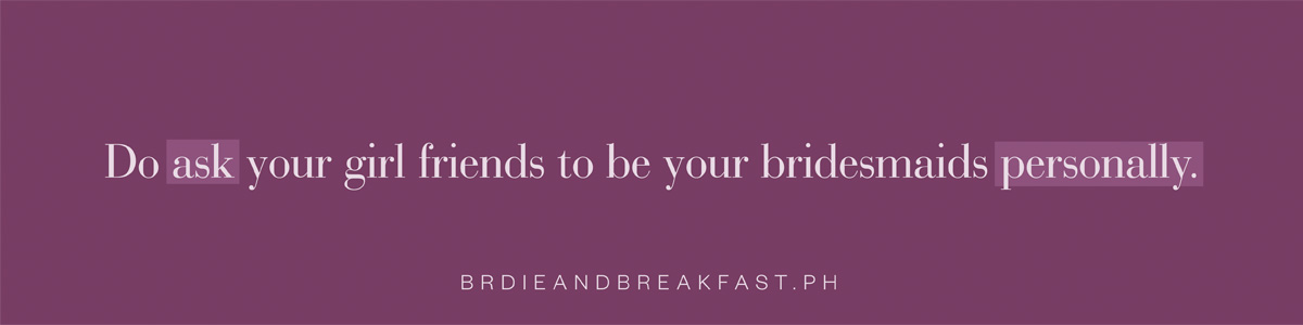 Do ask your girl friends to be your bridesmaids personally.