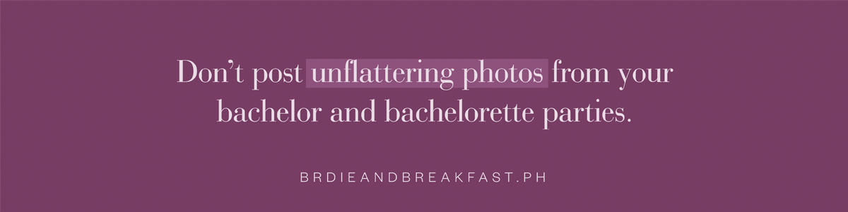 Don't post unflattering photos from your bachelor and bachelorette parties.