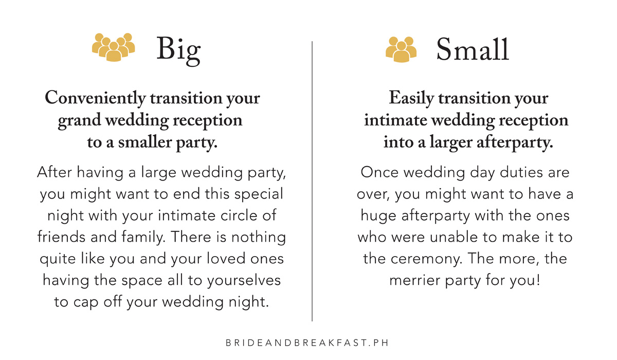 BIG: Conveniently transition your grand wedding reception to a smaller party. After having a large wedding party, you might want to end this special night with your intimate circle of friends and family. There is nothing quite like you and your loved ones having the space all to yourselves to cap off your wedding night. SMALL: Easily transition your intimate reception into a larger afterparty. Once wedding day duties are over, you might want to have a huge afterparty with the ones who were unable to make it to the ceremony. The more, the merrier party for you!