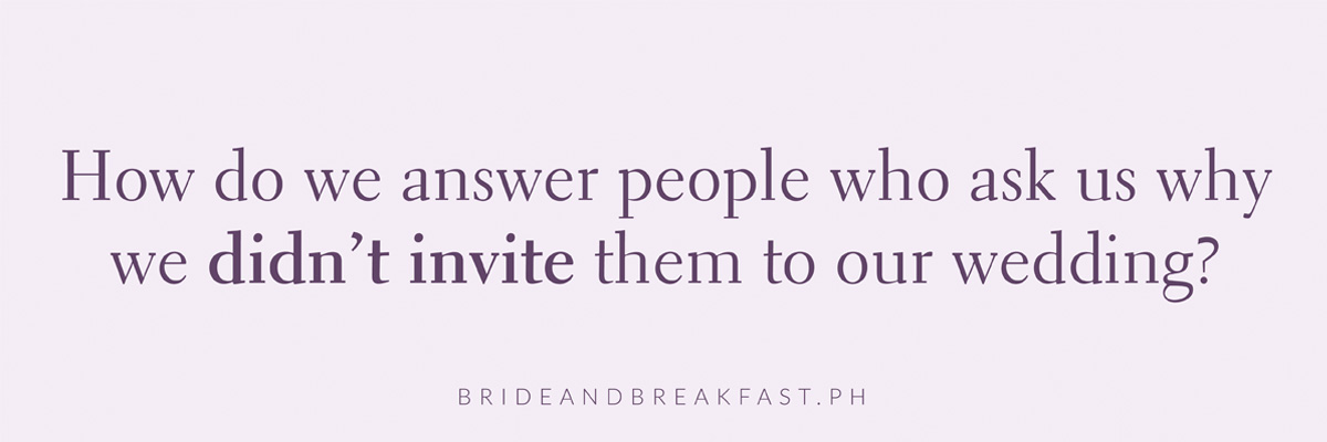How do we answer people who ask us why we didn’t invite them to our wedding?