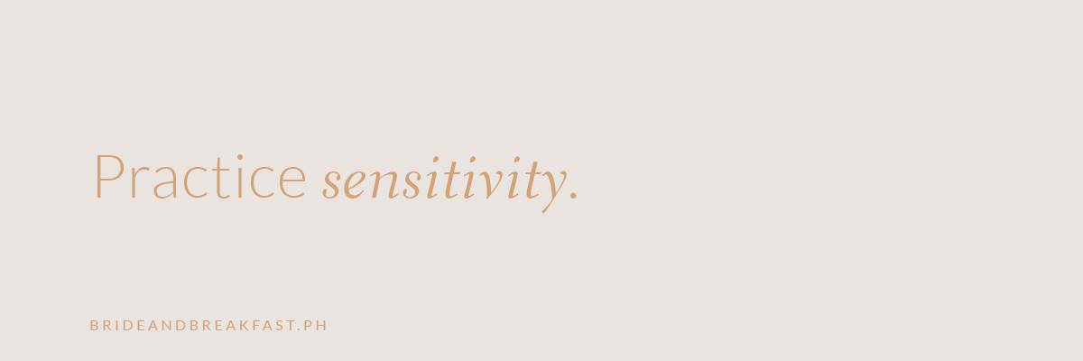 Practice sensitivity.