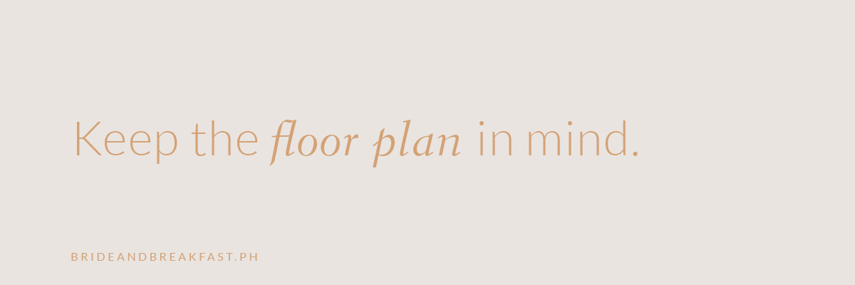 Keep the floor plan in mind.
