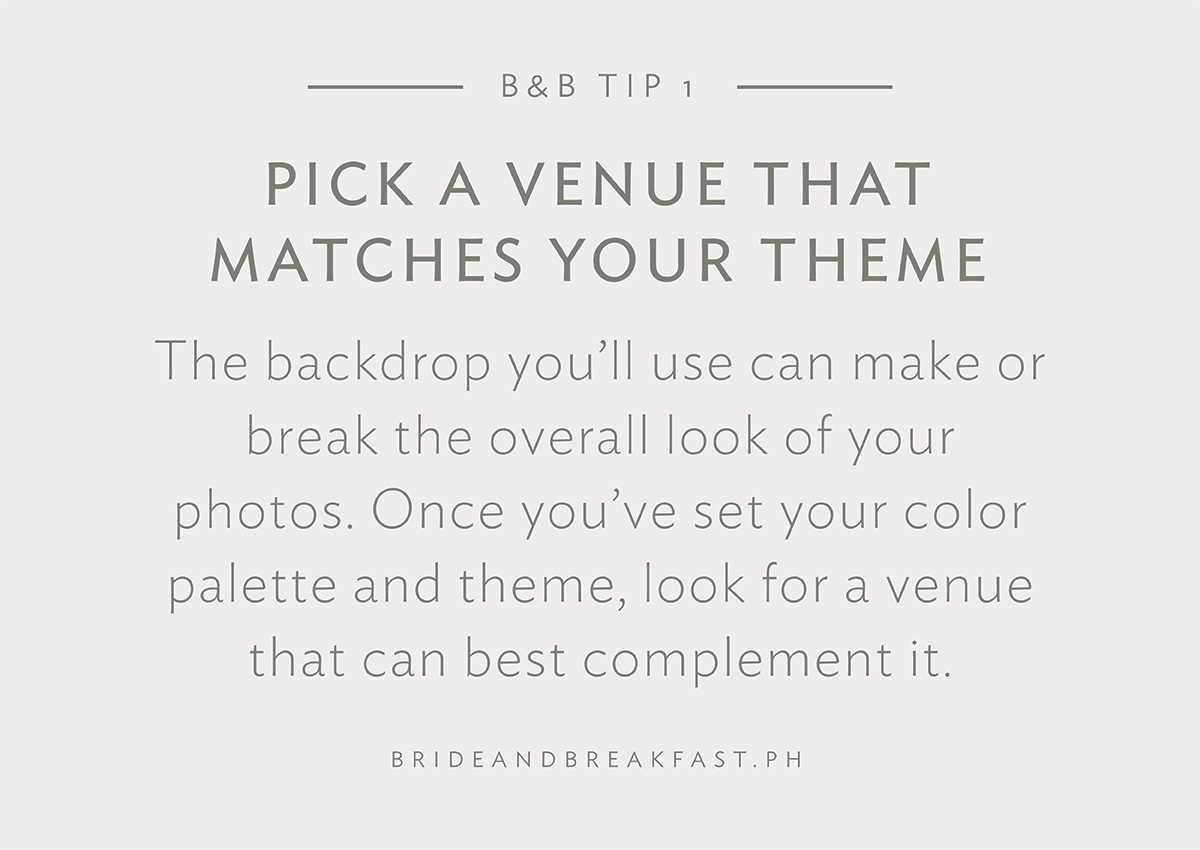 B&B Tip 1: Pick a venue that matches your theme. The backdrop you’ll use can make or break the overall look of your photos. Once you’ve set your color palette and theme, look for a venue that can best complement it. 