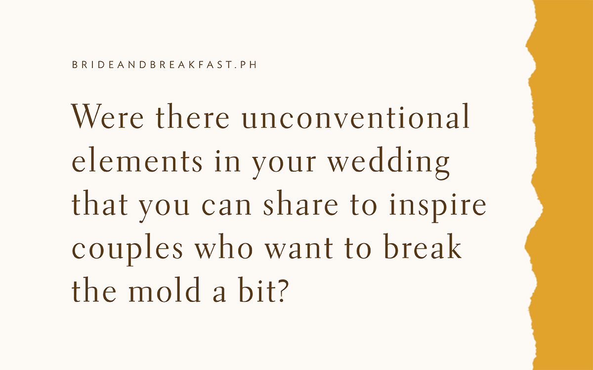 Were there unconventional elements in your wedding that you could share to inspire couples who want to break the mold a bit?