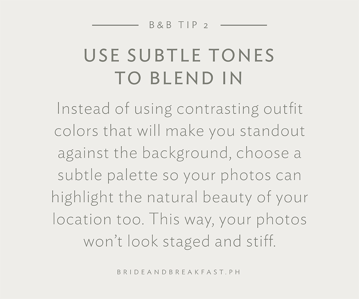 B&B Tip 2: Use subtle tones to blend in. Instead of using contrasting outfit colors that will make you standout against the background, choose a subtle palette so your photos can highlight the natural beauty of your location too. This way, your photos won’t look staged and stiff. 