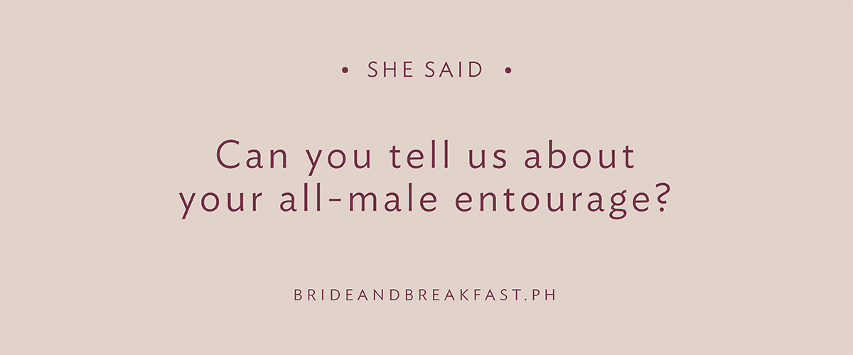 She said Can you tell us about your all-male entourage?