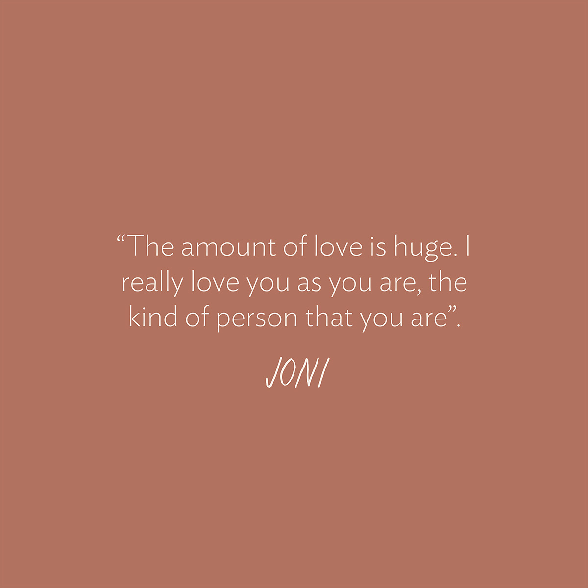 “The amount of love is huge. I really love you as you are, the kind of person that you are.” - Joni