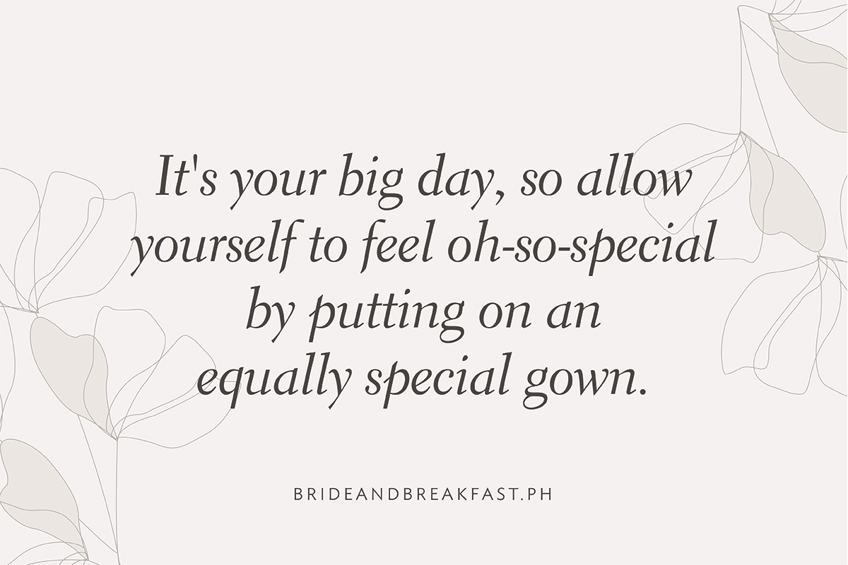 It's your big day, so allow yourself to feel oh-so-special by putting on an equally special gown.