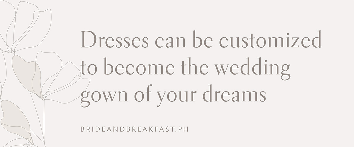 Dresses can be customized to become the wedding gown of your dreams