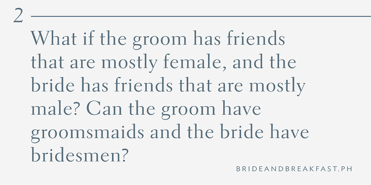 2. What if the groom has friends that are mostly female, and the bride has friends that are mostly male? Can the groom have groomsmaids and the bride have bridesmen?
