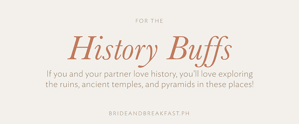 For the History Buffs If you and your partner love history, you’ll love exploring the ruins, ancient temples, and pyramids in these places!