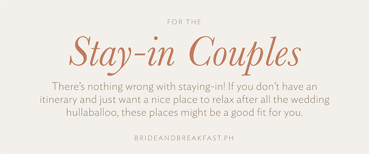 Stay-in Couple There’s nothing wrong with staying-in! If you don’t have an itinerary and just want a nice place to relax after all the wedding hullaballoo, these places might be a good fit for you. 