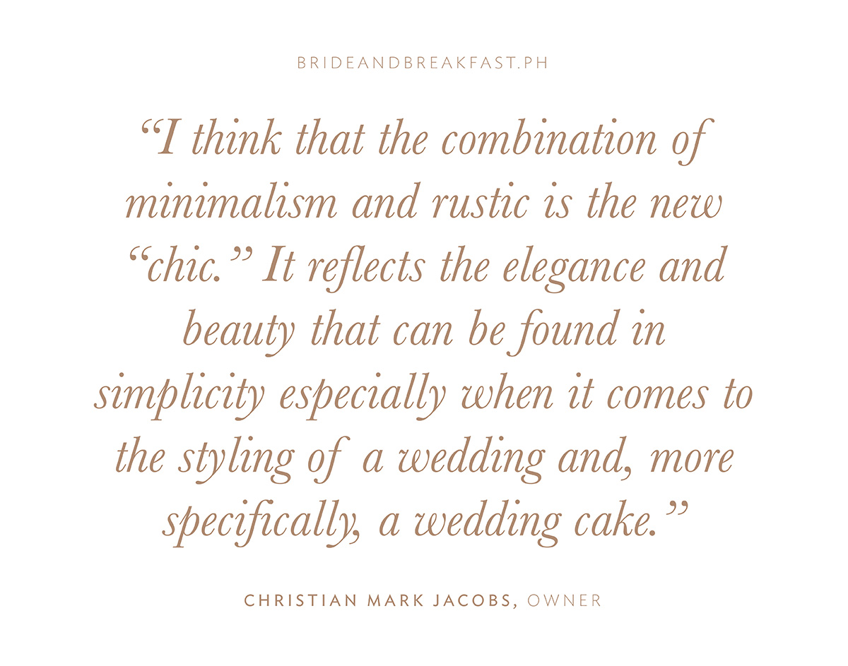 “I think that the combination of minimalism and rustic is the new “chic.” It reflects the elegance and beauty that can be found in simplicity especially when it comes to the styling of a wedding and, more specifically, a wedding cake.” - Christian Mark Jacobs