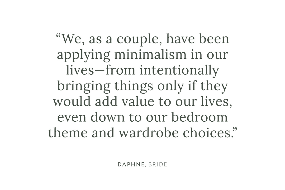 "We, as a couple, have been applying minimalism in our lives— from intentionally bringing things only if they would add value to our lives, even down to our bedroom theme and wardrobe choices." Daphne, Bride