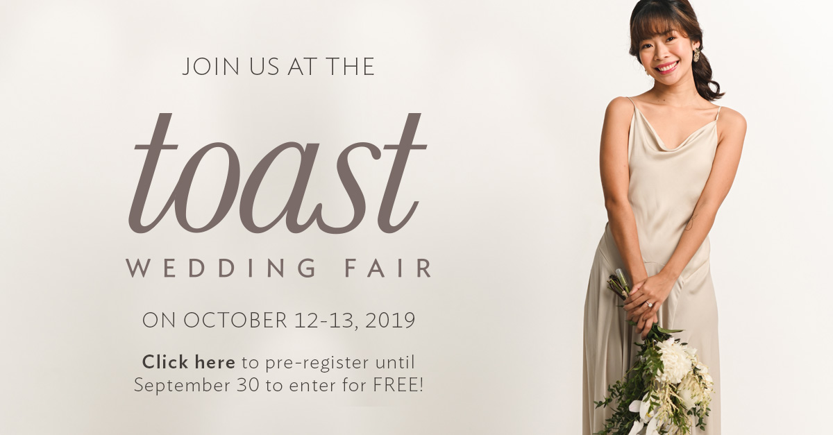 Join us at the Toast Wedding Fair on October 12-13, 2019. Click here to pre-register until September 30 to enter for FREE!