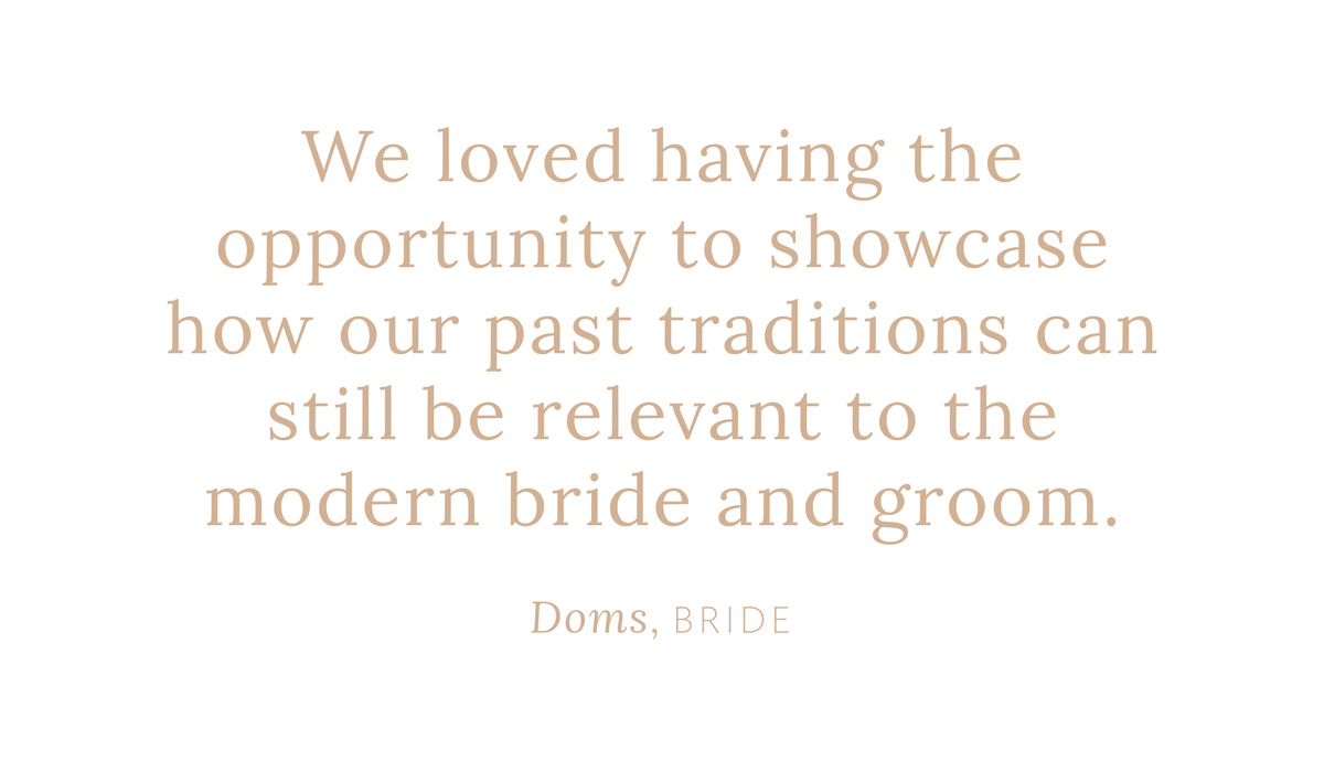 "We loved having the opportunity to showcase how our past traditions can still be relevant to the modern bride and groom."