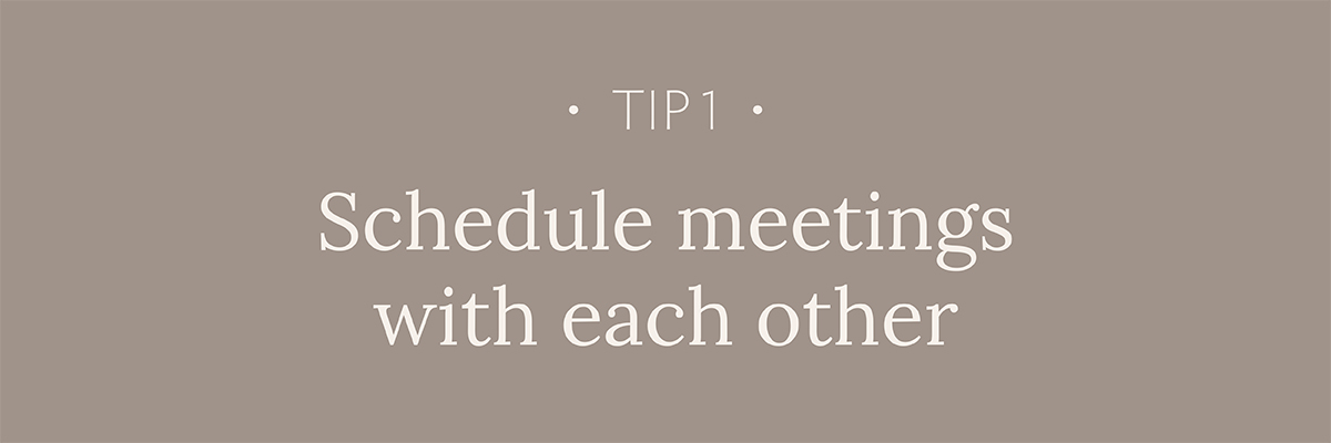 Tip #1: Schedule meetings with each other