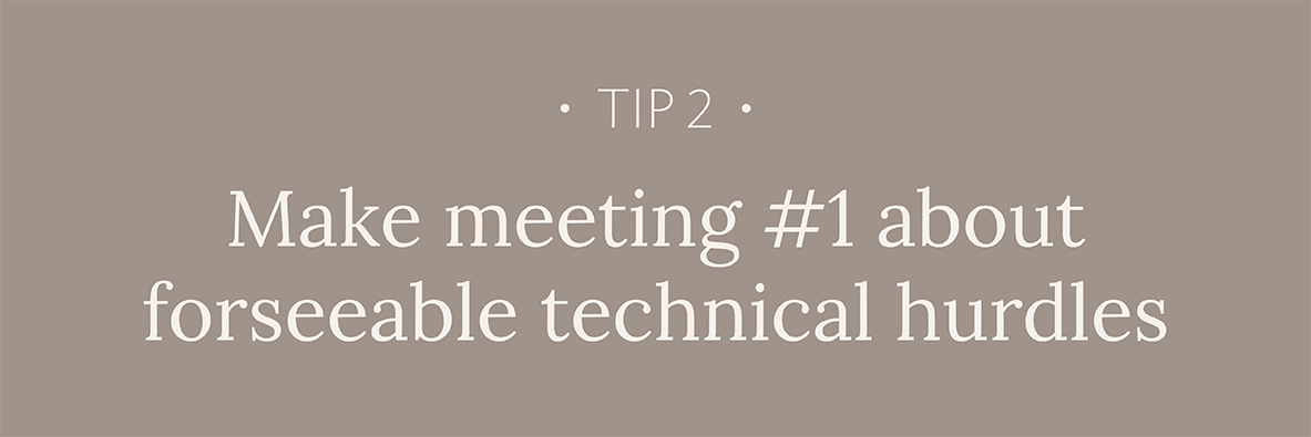 Tip #2: Make meeting #1 about foreseeable technical hurdles