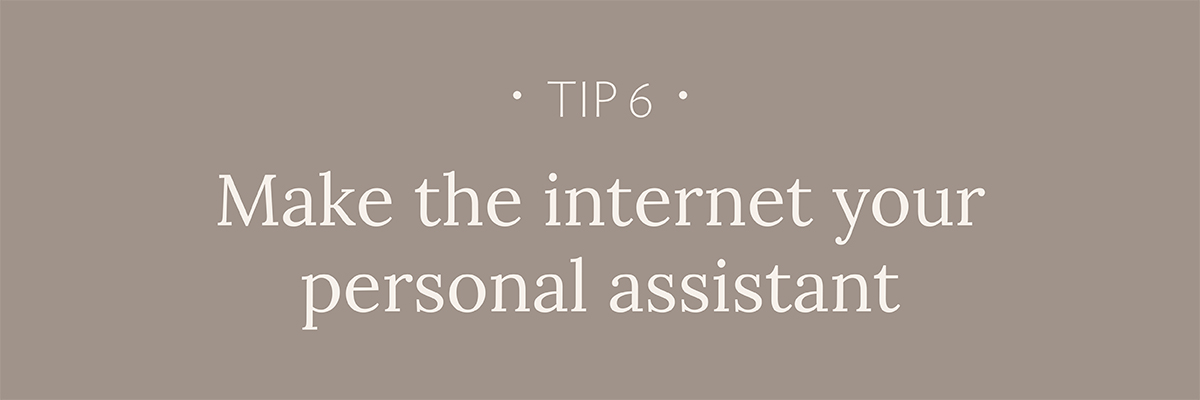 Tip #6: Make the internet your personal assistant
