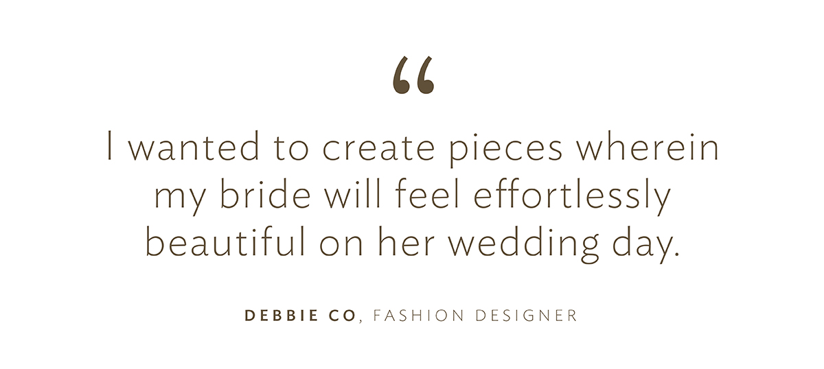 "I wanted to create pieces wherein my bride will feel effortlessly beautiful on her wedding day.”