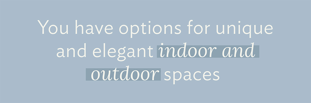 You have options for unique and elegant indoor and outdoor spaces