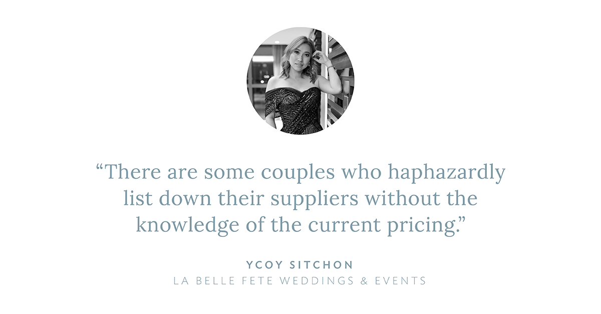 “There are some couples who haphazardly list down their suppliers without the knowledge of the current pricing,” says Ycoy Sichon, La Belle Fete Weddings