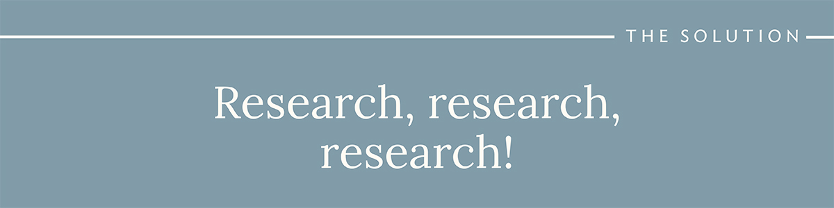 The Solution: Research, Research, Research!