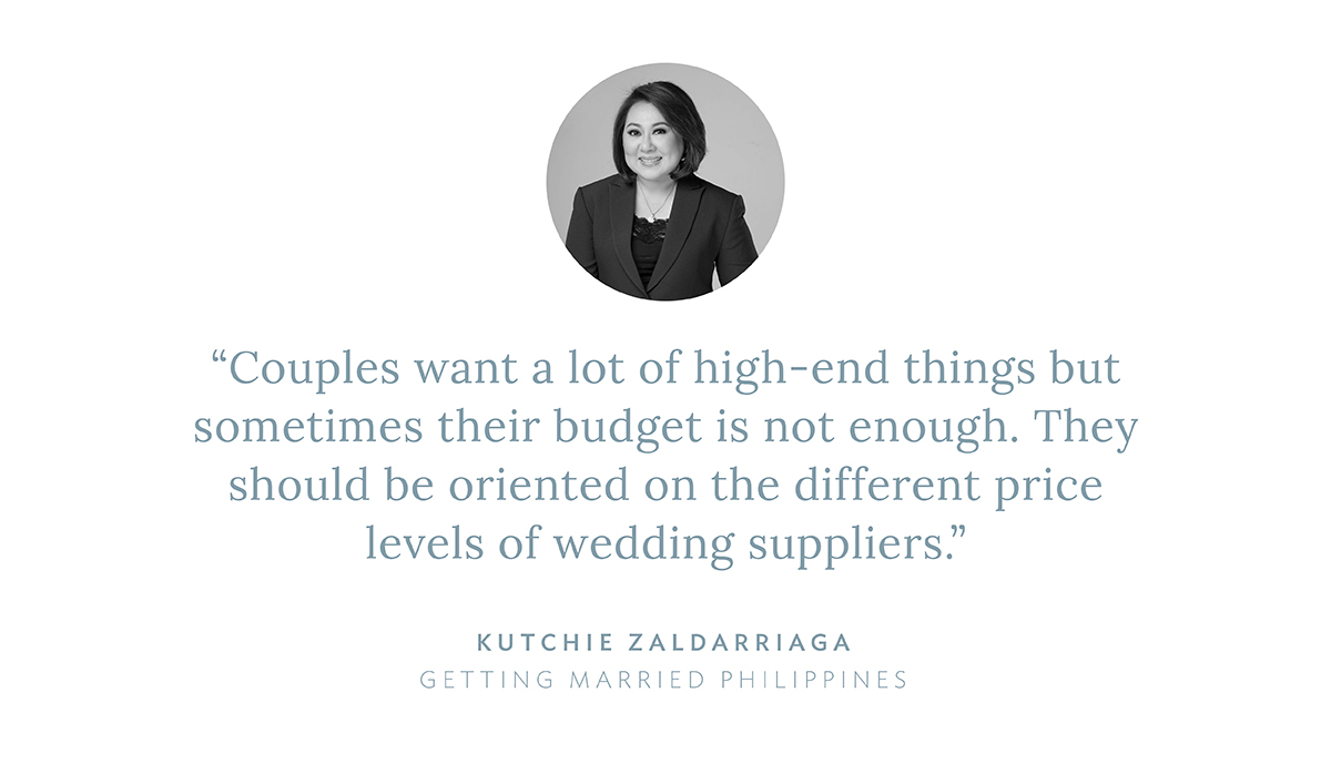 “Couples want a lot of high-end things but sometimes their budget is not enough. They should be oriented on the different price levels of wedding suppliers,” says Kutchie Zaldarriaga, Getting Married Philippines