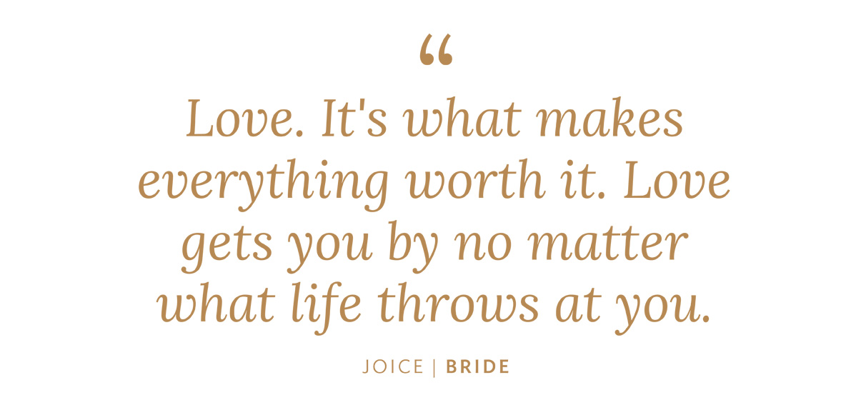 "Love. It's what makes everything worth it. Love gets you by no matter what life throws at you."