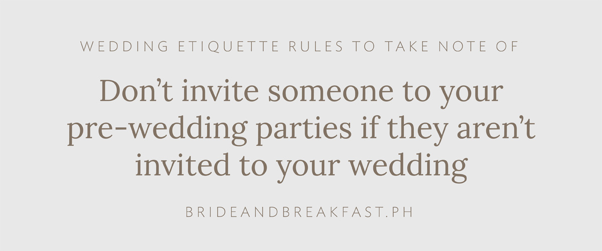 Don’t invite someone to your pre-wedding parties if they aren’t invited to your wedding