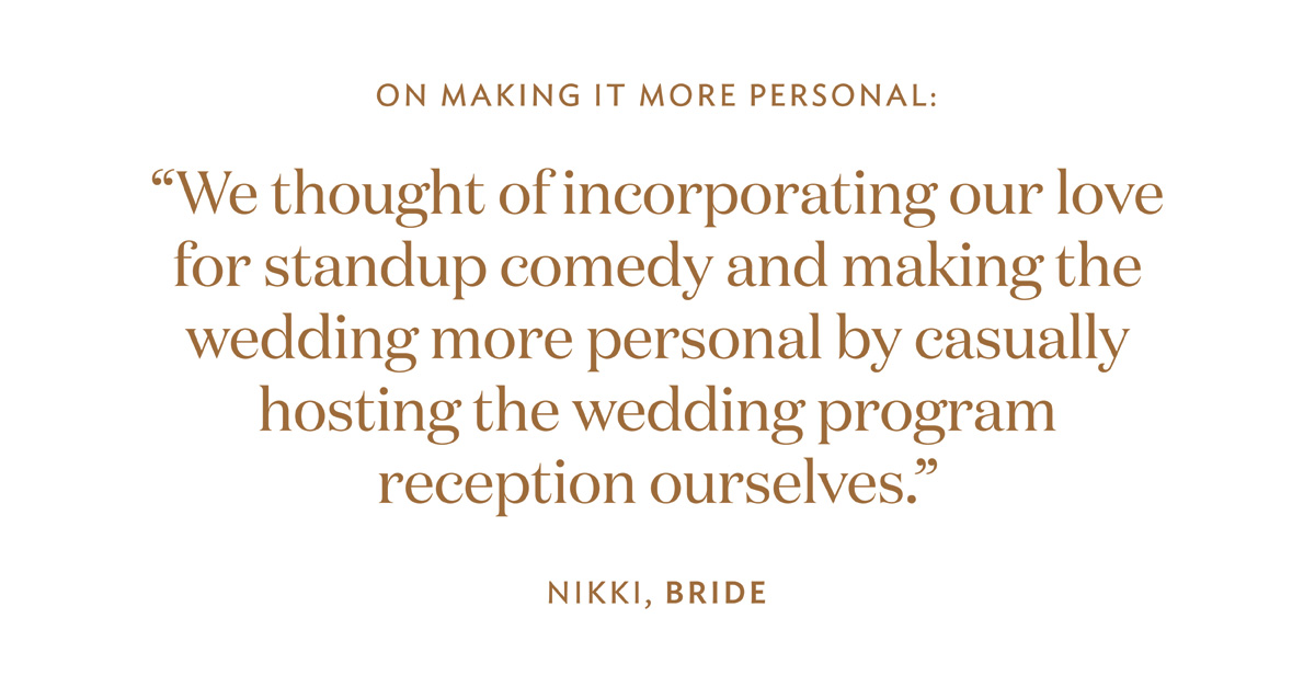 On making it more personal: We thought of incorporating our love for standup comedy and making the wedding more personal by casually hosting the wedding program reception ourselves.