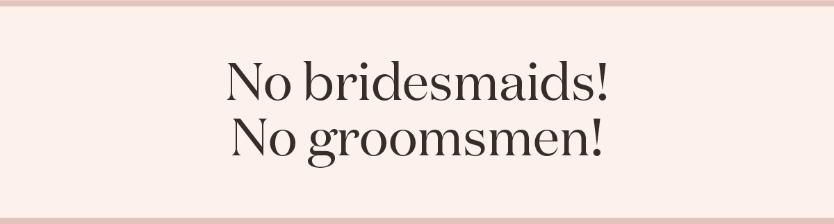 No bridesmaids! No Groomsmen!