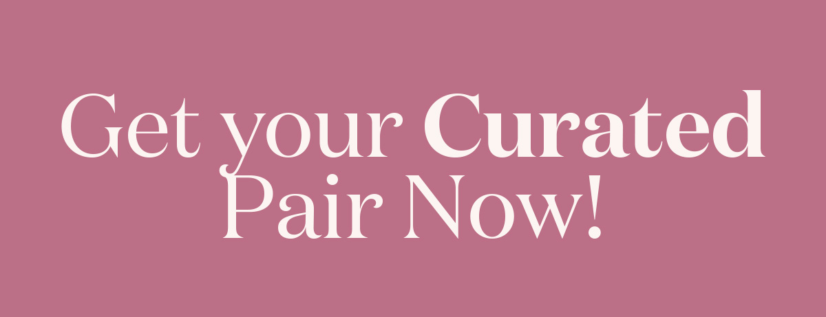Get your Curated Pair Now!