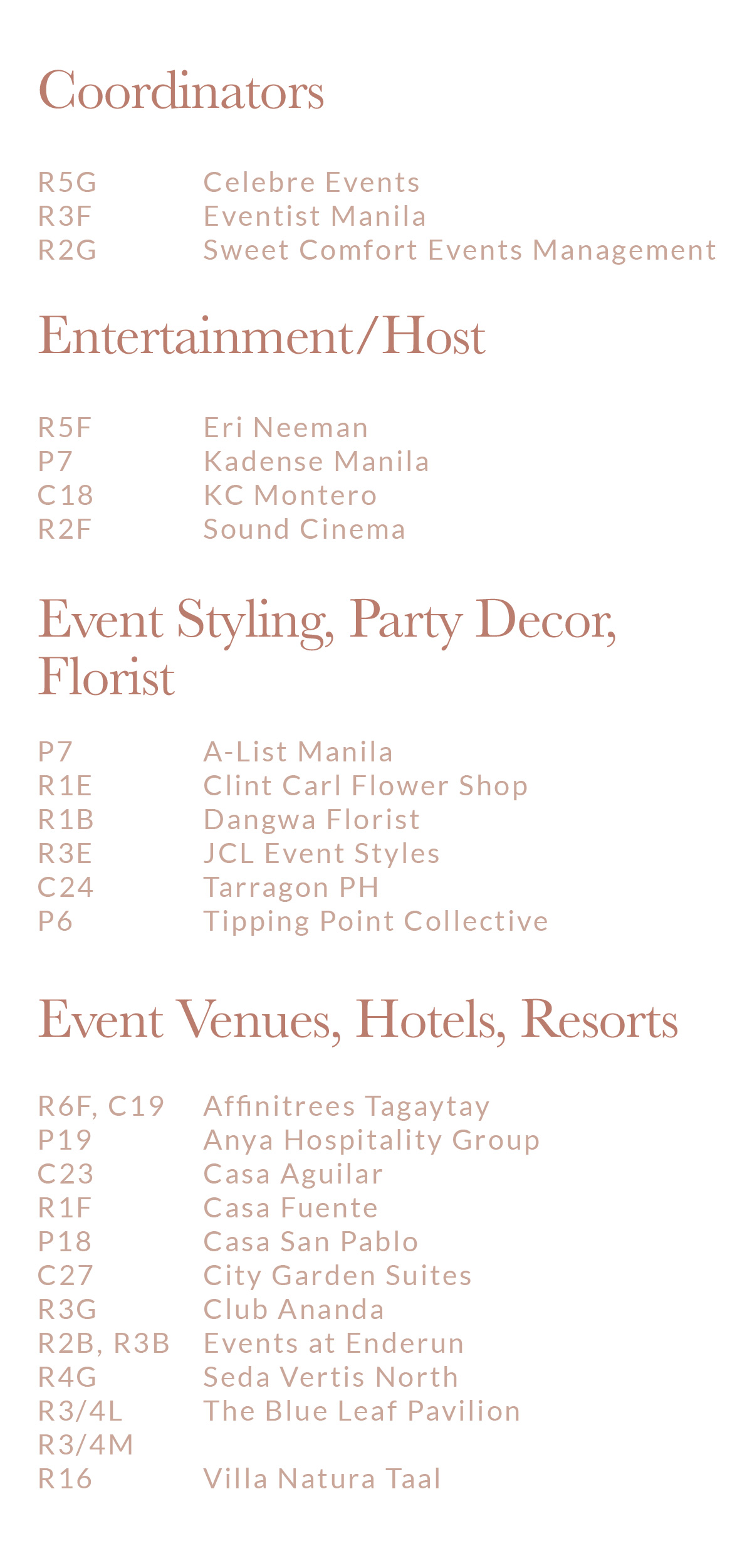 R5G, Celebre Events /R3F, Eventist Manila /R2G, Sweet Comfort Events Management /R5F, Eri Neeman /P7, Kadense Manila /C18, KC Montero /R2F, Sound Cinema /P7, A-List Manila /R1E, Clint Carl Flower Shop /R1B, Dangwa Florist /R3E, JCL Event Styles /C24, Tarragon PH /R6F, C19, Affinitrees Tagaytay /P19, Anya Hospitality Group /C23, Casa Aguilar /R1F, Casa Fuente /P18, Casa San Pablo /C27, City Garden Suites /R3G, Club Ananda /R2B, R3B, Events at Enderun /R4G, Seda Vertis North /R3L, R4L, R3M, R4M, The Blue Leaf Pavilion /R1G, Villa Natura Taal