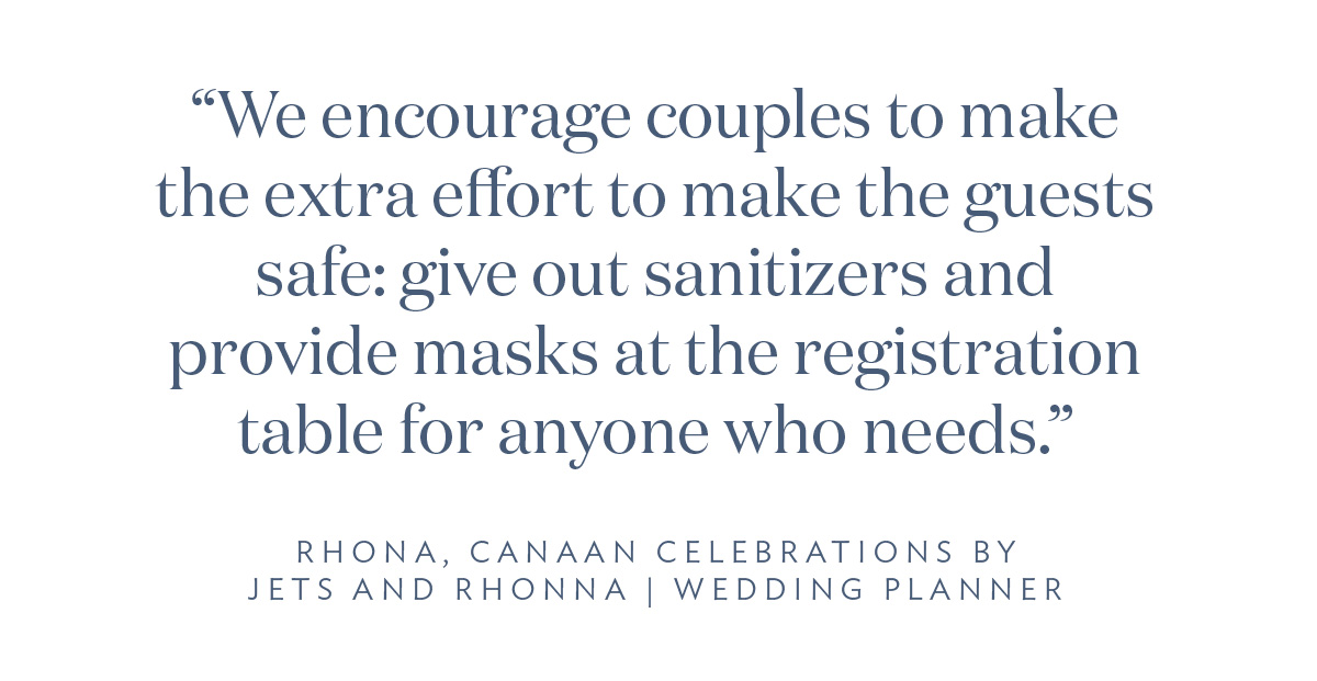 “We encourage couples to make the extra effort to make the guests safe: give out sanitizers and provide masks at the registration table for anyone who needs.” Rhona, Canaan Celebrations by Jets and Rhona, Wedding Planner