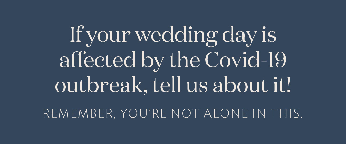 If your wedding day is affected by the Covid-19 outbreak, tell us about it! Remember, you’re not alone in this.