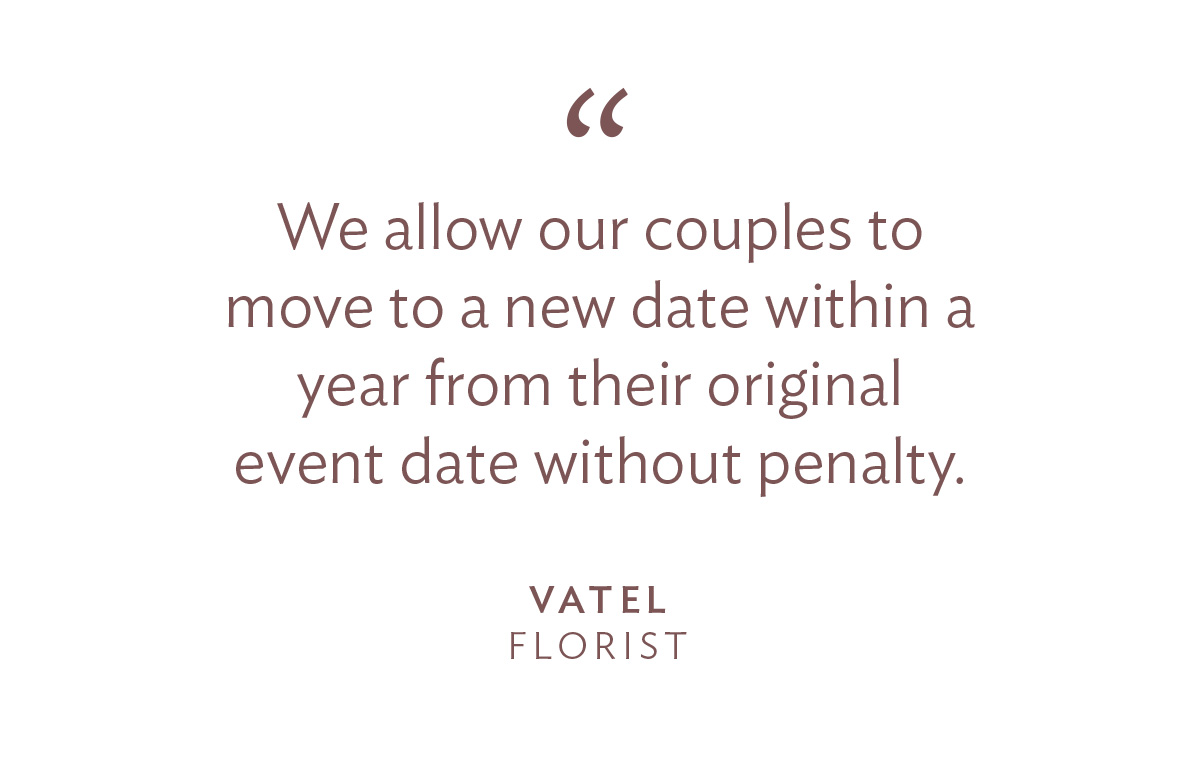 “We allow our couples to move to a new date within a year from their original event date without penalty.” -Vatel, Florist