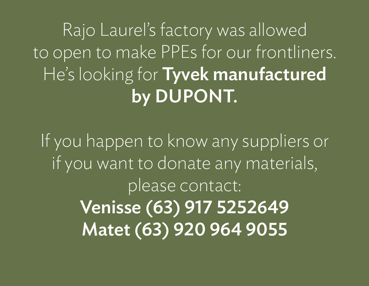 Rajo Laurel’s factory was allowed to open to make PPEs for our frontliners. He’s looking for Tyvex material manufactured by DUPONT. If you happen to know any suppliers or if you want to donate any materials, please contact: Venisse (63) 917 5252649 Matet (63) 917 8488389