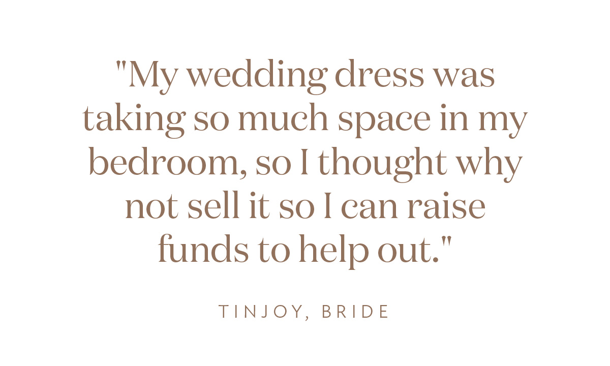 "My wedding dress was taking so much space in my bedroom, so I thought why not sell it so I can raise funds to help out." Tinjoy, Bride