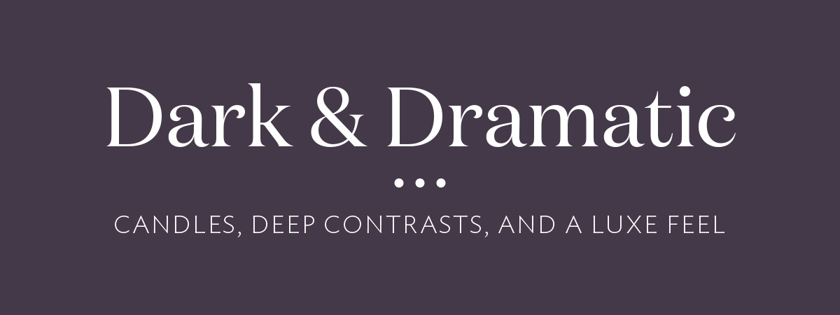 Dark and Dramatic -Candles, deep contrasts, and a luxe feel-